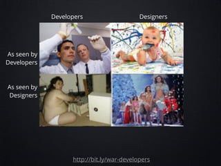 Developers

Designers

As seen by
Developers
!
!

As seen by
Designers

http://bit.ly/war-developers

 