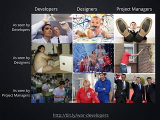 Developers

Designers

As seen by
Developers

!
!
!
!
!
As seen by
Designers

!
!
!
!
!
As seen by
Project Managers

http://bit.ly/war-developers

Project Managers

 