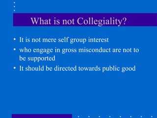 What is not Collegiality? It is not mere self group interest who engage in gross misconduct are not to be supported It should be directed towards public good  