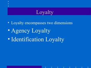 Loyalty  Loyalty encompasses two dimensions  Agency Loyalty Identification Loyalty 