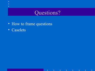 Questions? How to frame questions Caselets  