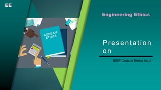 Presentation
on
Engineering Ethics
IEEE Code of Ethics No-3
EE
 
