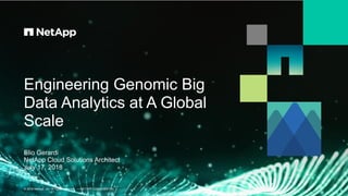 Engineering Genomic Big
Data Analytics at A Global
Scale
© 2018 NetApp, Inc. All rights reserved. — NETAPP CONFIDENTIAL —
Elio Gerardi
NetApp Cloud Solutions Architect
July 17, 2018
 