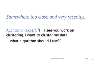 Somewhere too close and very recently…
Application expert. “Hi, I see you work on
clustering. I want to cluster my data …
… what algorithm should I use?”
LLNLDavid Gleich · Purdue 2
 