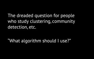The dreaded question for people
who study clustering, community
detection, etc.
“What algorithm should I use?”
 