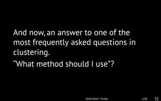 And now, an answer to one of the
most frequently asked questions in
clustering.
“What method should I use”?
LLNLDavid Gleich · Purdue 32
 