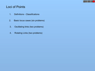 Loci of Points
1. Definitions - Classifications
2. Basic locus cases (six problems)
3. Oscillating links (two problems)
4. Rotating Links (two problems)
 