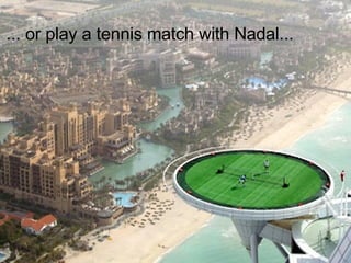 ... or play a tennis match with Nadal...  