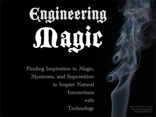 Engineering
  Magic
Finding Inspiration in Magic,
  Mysticism, and Superstition
           to Inspire Natural
                  Interactions
                          with
                                 Photo (cc) Martin Lissmats
                  Technology       (http://ﬂickr.com/photos/
                                       dalyswe/243821461/)