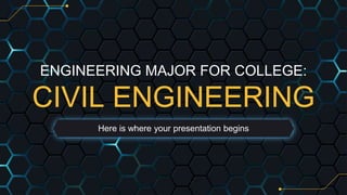ENGINEERING MAJOR FOR COLLEGE:
CIVIL ENGINEERING
Here is where your presentation begins
 