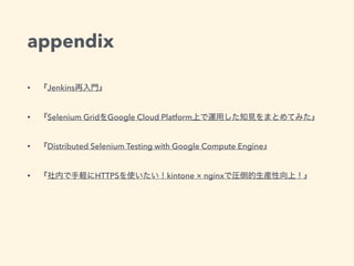 appendix
• Jenkins
• Selenium Grid Google Cloud Platform
• Distributed Selenium Testing with Google Compute Engine
• HTTPS kintone × nginx
 