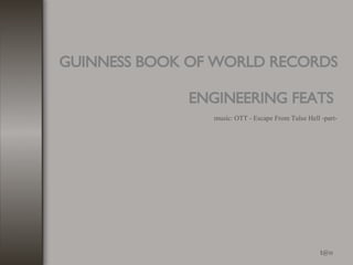 GUINNESS BOOK OF WORLD RECORDS  ENGINEERING FEATS   [email_address] music: OTT - Escape From Tulse Hell -part- 