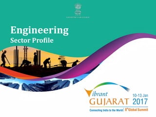 Vibrant Gujarat 2017
Engineering
Sector Profile
 
