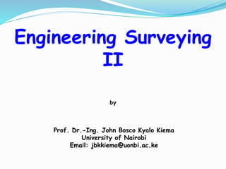 Prof. Dr.-Ing. John Bosco Kyalo Kiema
University of Nairobi
Email: jbkkiema@uonbi.ac.ke
by
Engineering Surveying
II
 