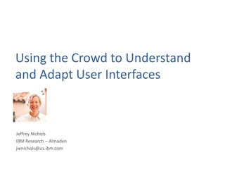 Using the Crowd to Understand
and Adapt User Interfaces
Jeffrey Nichols
IBM Research – Almaden
jwnichols@us.ibm.com
 