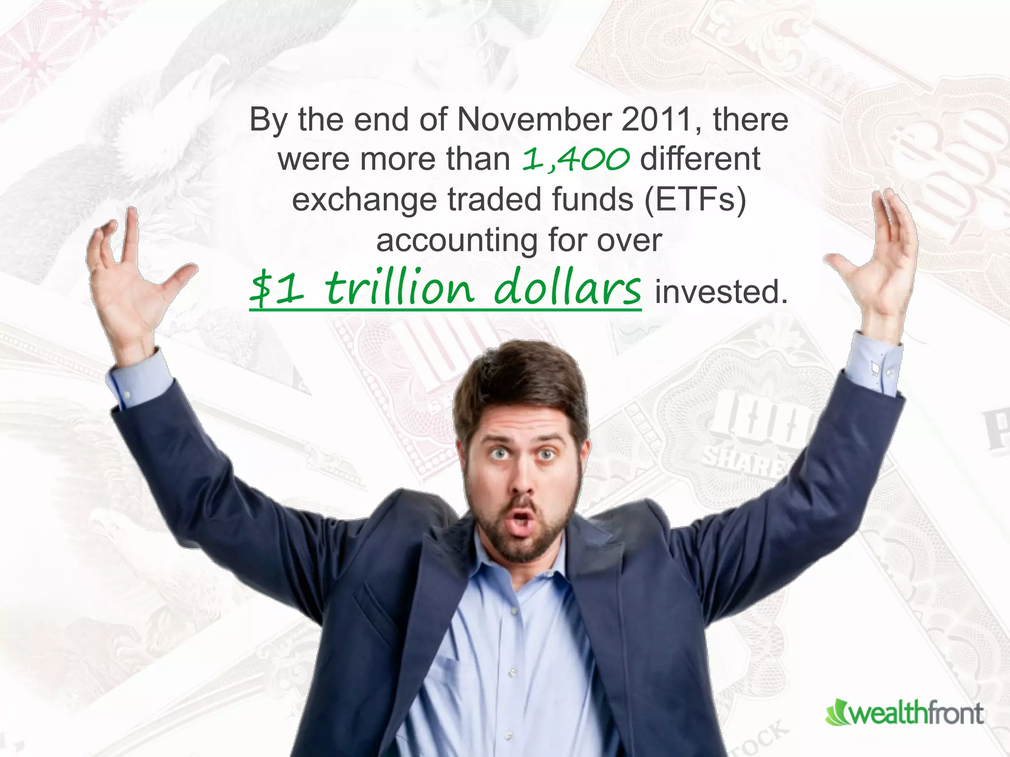 By the end of November 2011, there
 were more than 1,400 different
  exchange traded funds (ETFs)
        accounting for over
$1 trillion dollars invested.
 