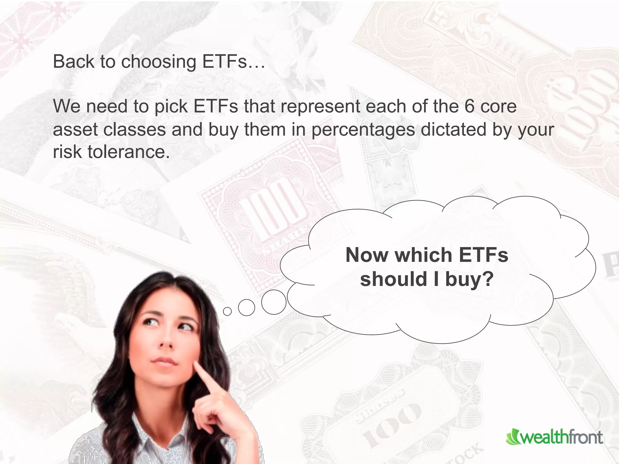 Back to choosing ETFs…

We need to pick ETFs that represent each of the 6 core
asset classes and buy them in percentages dictated by your
risk tolerance.




                                 Now which ETFs
                                  should I buy?
 