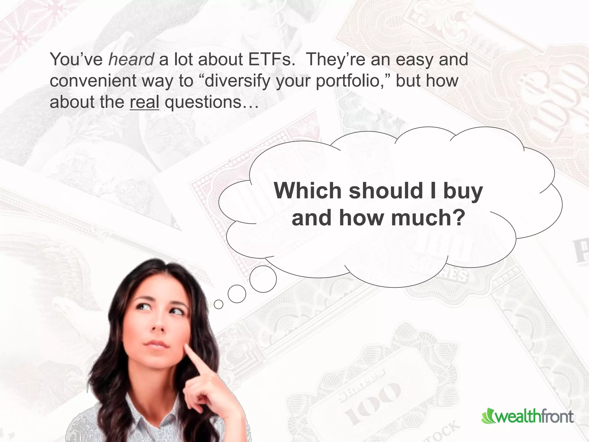 You’ve heard a lot about ETFs. They’re an easy and
convenient way to “diversify your portfolio,” but how
about the real questions…




                            Which should I buy
                             and how much?
 