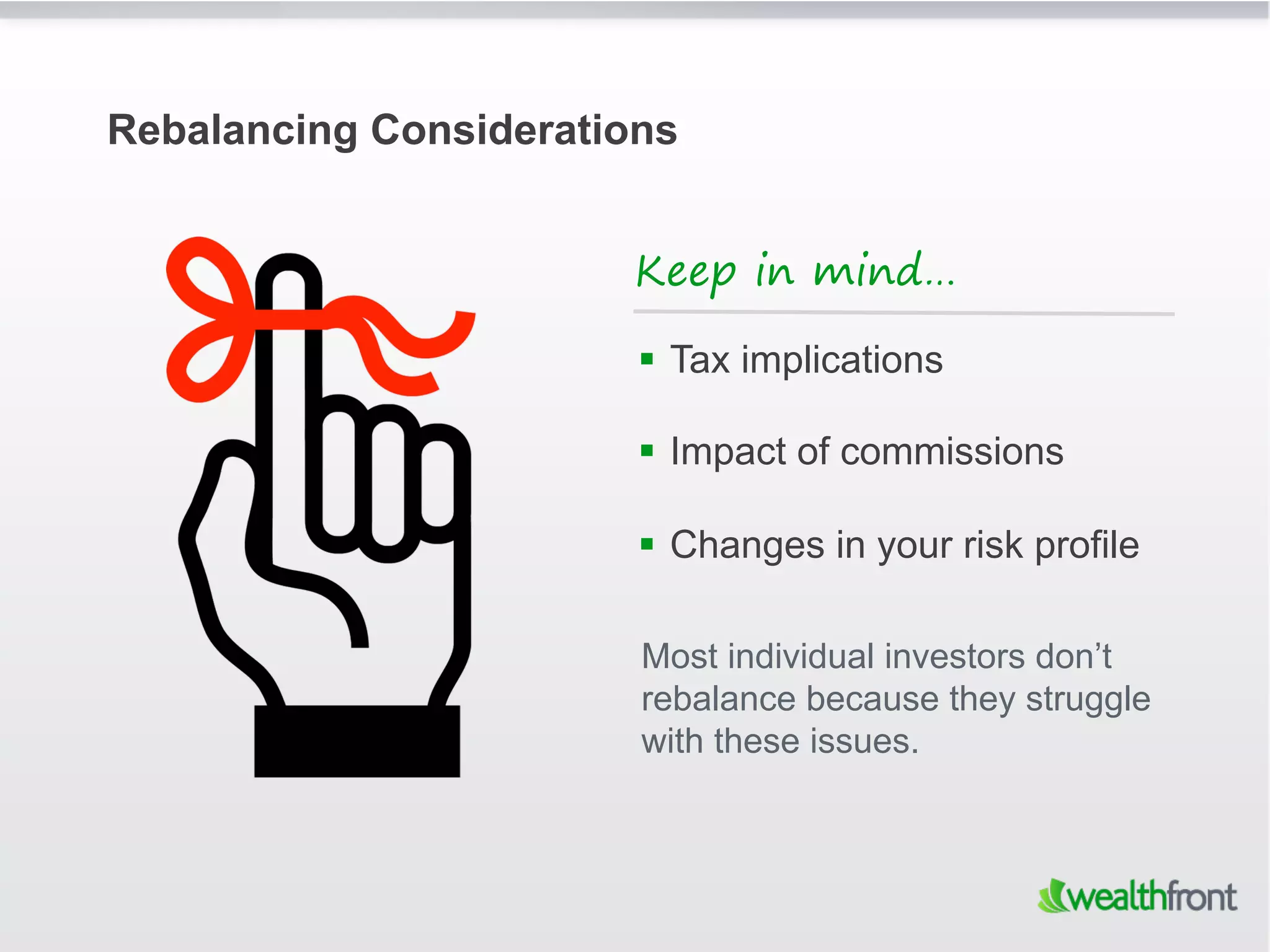 Rebalancing Considerations


                        Keep in mind…

                          Tax implications

                          Impact of commissions

                          Changes in your risk profile

                        Most individual investors don’t
                        rebalance because they struggle
                        with these issues.
 