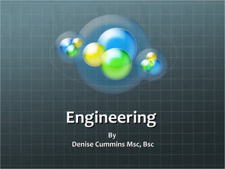 EngineeringEngineering
ByBy
Denise Cummins Msc, BscDenise Cummins Msc, Bsc
 