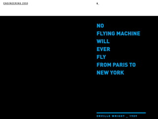 ENGINEERING 2050
NO
FLYING MACHINE
WILL
EVER
FLY
FROM PARIS TO
NEW YORK
O R V I L L E W R I G H T _ 1 9 0 9
6
 