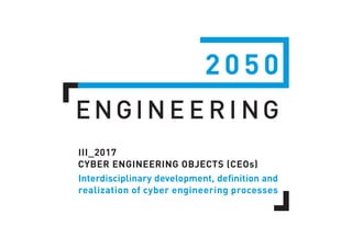 III_2017
CYBER ENGINEERING OBJECTS (CEOs)
Interdisciplinary development, definition and
realization of cyber engineering processes
 