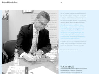 ENGINEERING 2050ENGINEERING 2050 12
Eine wettbewerbsfähige verarbeitende Industrie ist
die wichtigste Quelle von Wohlstand und Wachstum.
Die verarbeitende Industrie generiert Umsätze von
7 Billionen Euro pro Jahr, ist für 80% der privaten
Forschungs- und Entwicklungsausgaben und 80%
der europäischen Exporte verantwortlich. Jeder der
30 Millionen Arbeitsplätze in der verarbeitenden In-
dustrie in Europa schafft zusätzliche Arbeitsplätze
in anderen Wirtschaftssektoren. Um wettbewerbs-
fähig zu bleiben, muss sich die europäische Indust-
rie kontinuierlich erneuern.
Daher strebt die Europäische Kommission eine
„Renaissance“ der Industrie in Europa an, was mehr
Investitionen in Innovation, neue Technologien und
Kompetenzen erfordert. In diesem Zusammenhang
sind fortgeschrittene Produktionstechnologien eine
Priorität der europäischen Industriepolitik. Big Data
und die zunehmende Digitalisierung der Produkti-
onsanlagen werden hierbei eine bedeutende Rolle
spielen.
Die digitale Fabrik, flexible modulare Produktions-
anlagen, hohe Ressourceneffizienz sind einige der
Entwicklungen, die Produktivität und Wettbewerbs-
fähigkeit am Industriestandort Europa stärken
werden. Digitale, flexible und kundenorientierte
Produktion erfordert nicht nur innovative Produkti-
onsanlagen, sondern Innovation auf allen Stufen der
Wertschöpfungskette.
Um die richtigen Antworten auf diese Entwicklun-
gen zu finden, müssen Politik, Unternehmen und
Mitarbeiter neue Wege gehen. Dies erfordert Kre-
ativität, Kooperation und interdisziplinäres Denken.
Wie sieht eine Fabrik im Jahr 2050 aus? In welchem
Verhältnis werden Mensch und Maschine stehen?
Diese Fragen können nicht mit neuen
Technologien beantwortet werden. Viel-
mehr erfordert eine derartig komplexe
und systemische Herausforderung
den Einsatz von Design-Methoden. Der
Austausch technischer, kreativer und
künstlerischer Perspektiven kann hierzu
einen wichtigen Beitrag leisten.
Europa braucht Industrie und die Industrie braucht
Europa. Gute Vorbereitung ist entscheidend für die
Zukunft der industriellen Produktion in Europa!*
* Dieses Vorwort gibt die Meinung des Autors wieder und
stellt nicht unbedingt den Standpunkt der Europäischen Union dar.
DR. MARK NICKLAS
Stellvertretender Referatsleiter Wachstumsorientierte
Innovationspolitik Europäische Kommission,
Generaldirektion Unternehmen  Industrie
 