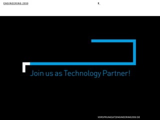 Join us as Technology Partner!
ENGINEERING 2050 9
VORSPRUNG[AT]ENGINEERING2050.DE
 