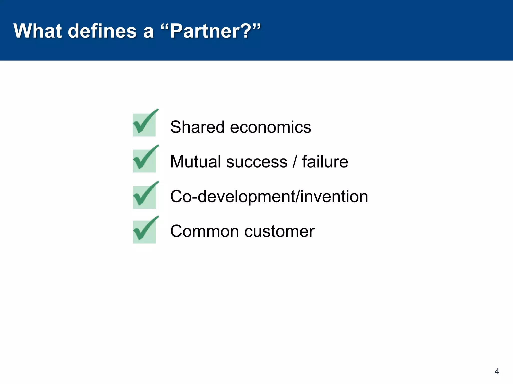 What defines a “Partner?”Shared economicsMutual success / failureCo-development/inventionCommon customer4