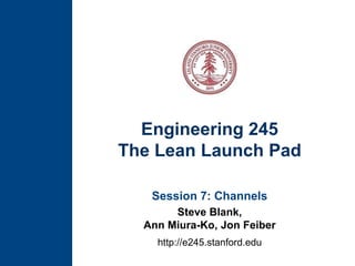 Engineering 245The Lean Launch Pad Session 7: Channels Steve Blank, Ann Miura-Ko, Jon Feiber http://e245.stanford.edu 
