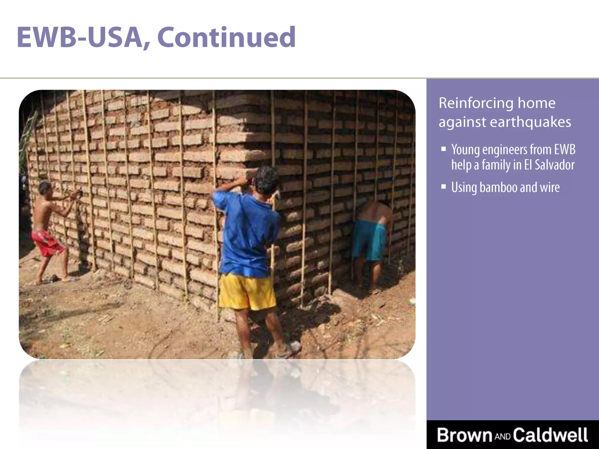 EWB-USA, ContinuedReinforcing home against earthquakesYoung engineers from EWB help a family in El Salvador Using bamboo and wire