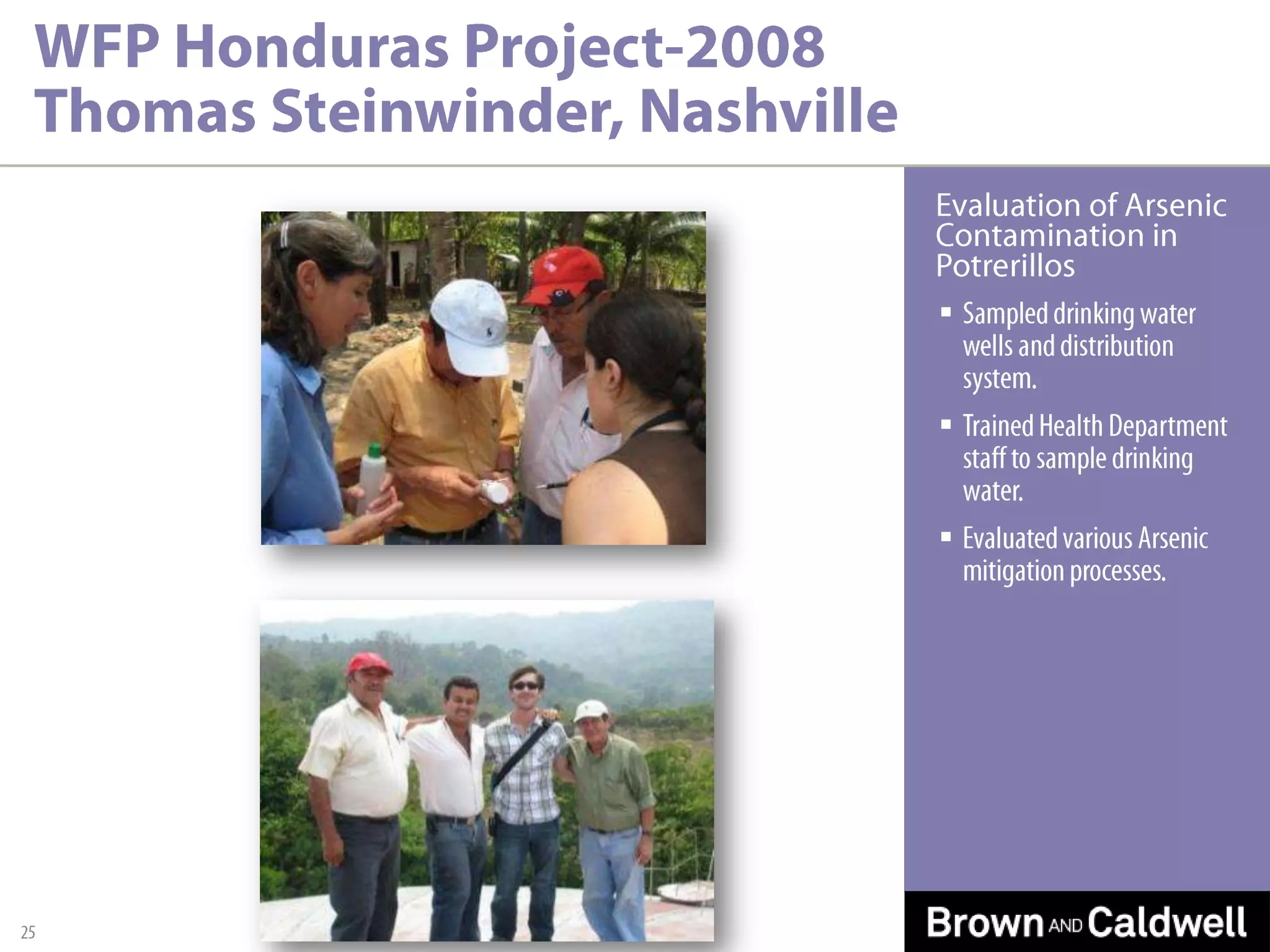 WFP Honduras Project - 2008 Thomas Steinwinder, Nashville, con’t26Project ResultsAll wells, tanks, and taps sampled contained >10 ppb Arsenic.All Arsenic treatment alternatives were cost prohibitive.Recommended forming water sharing partnership with neighboring municipalities.