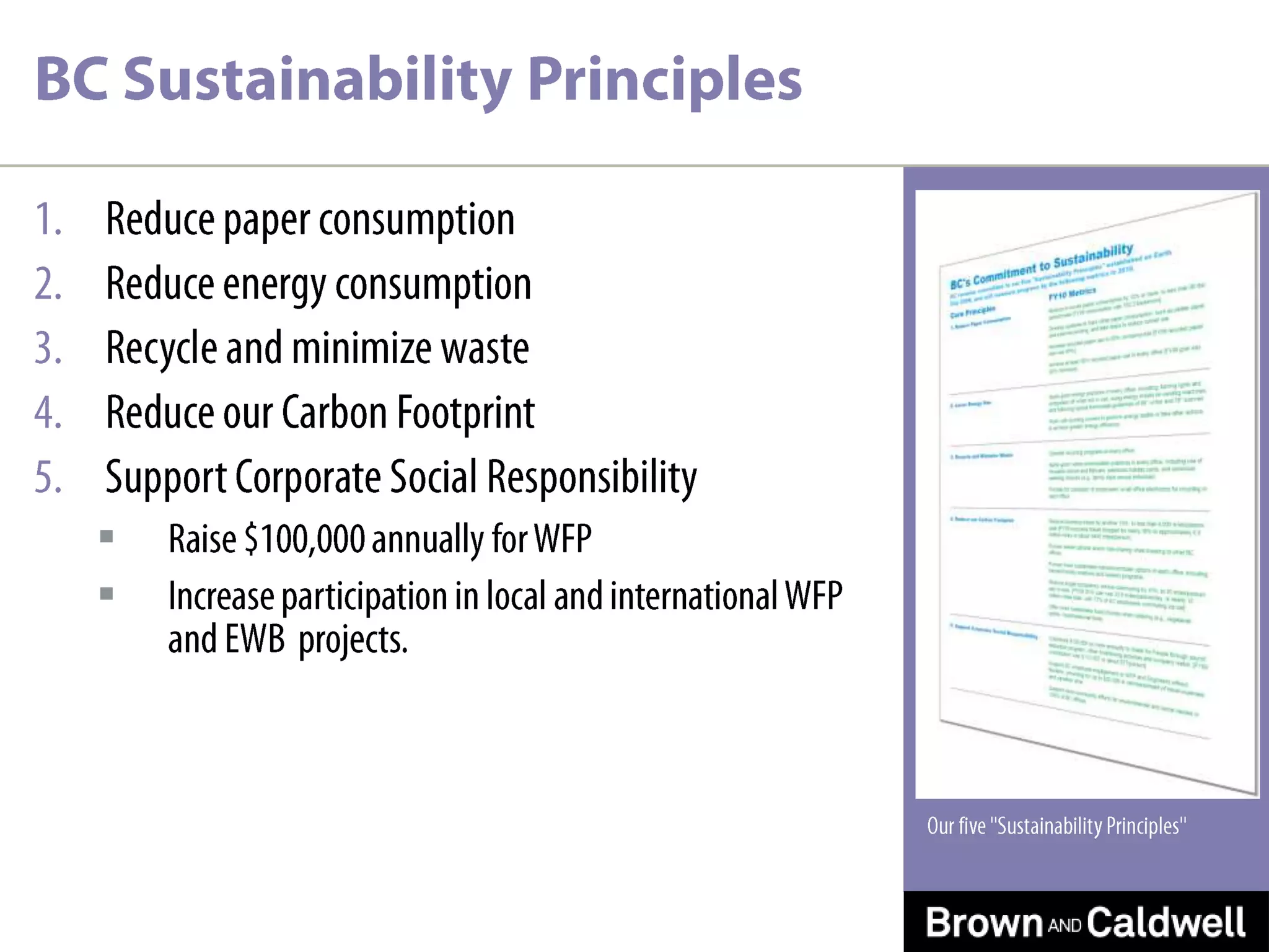 Reduce paper consumptionReduce energy consumptionRecycle and minimize wasteReduce our Carbon FootprintSupport Corporate Social ResponsibilityRaise $100,000 annually for WFPIncrease participation in local and international WFP and EWB  projects.BC Sustainability PrinciplesOur five "Sustainability Principles"