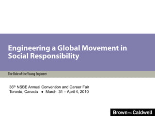 Engineering a Global Movement in Social Responsibility The Role of the Young Engineer 36th NSBE Annual Convention and Career Fair Toronto, Canada   ●  March  31 – April 4, 2010  