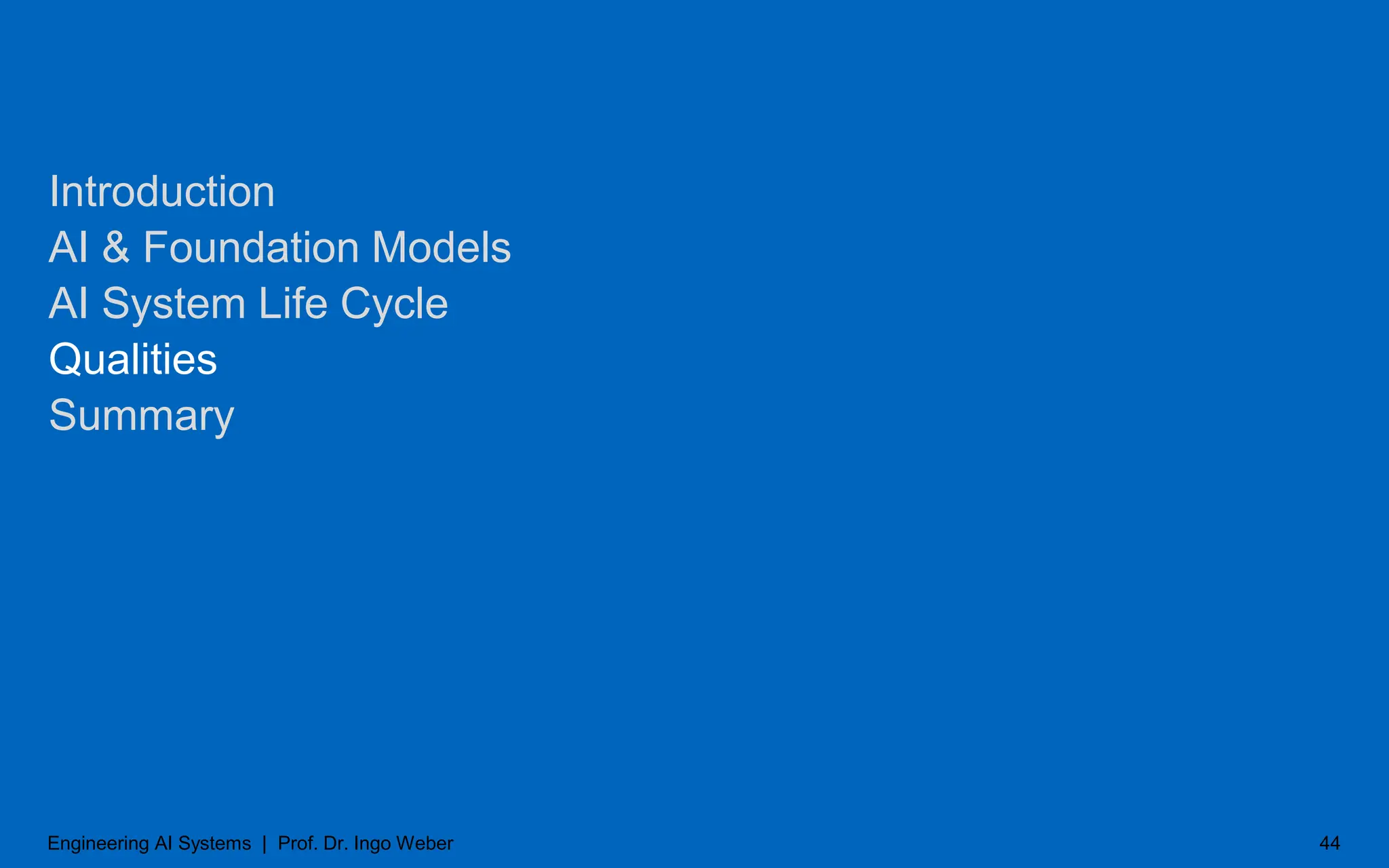 Introduction
AI & Foundation Models
AI System Life Cycle
Qualities
Summary
44
Engineering AI Systems | Prof. Dr. Ingo Weber
 