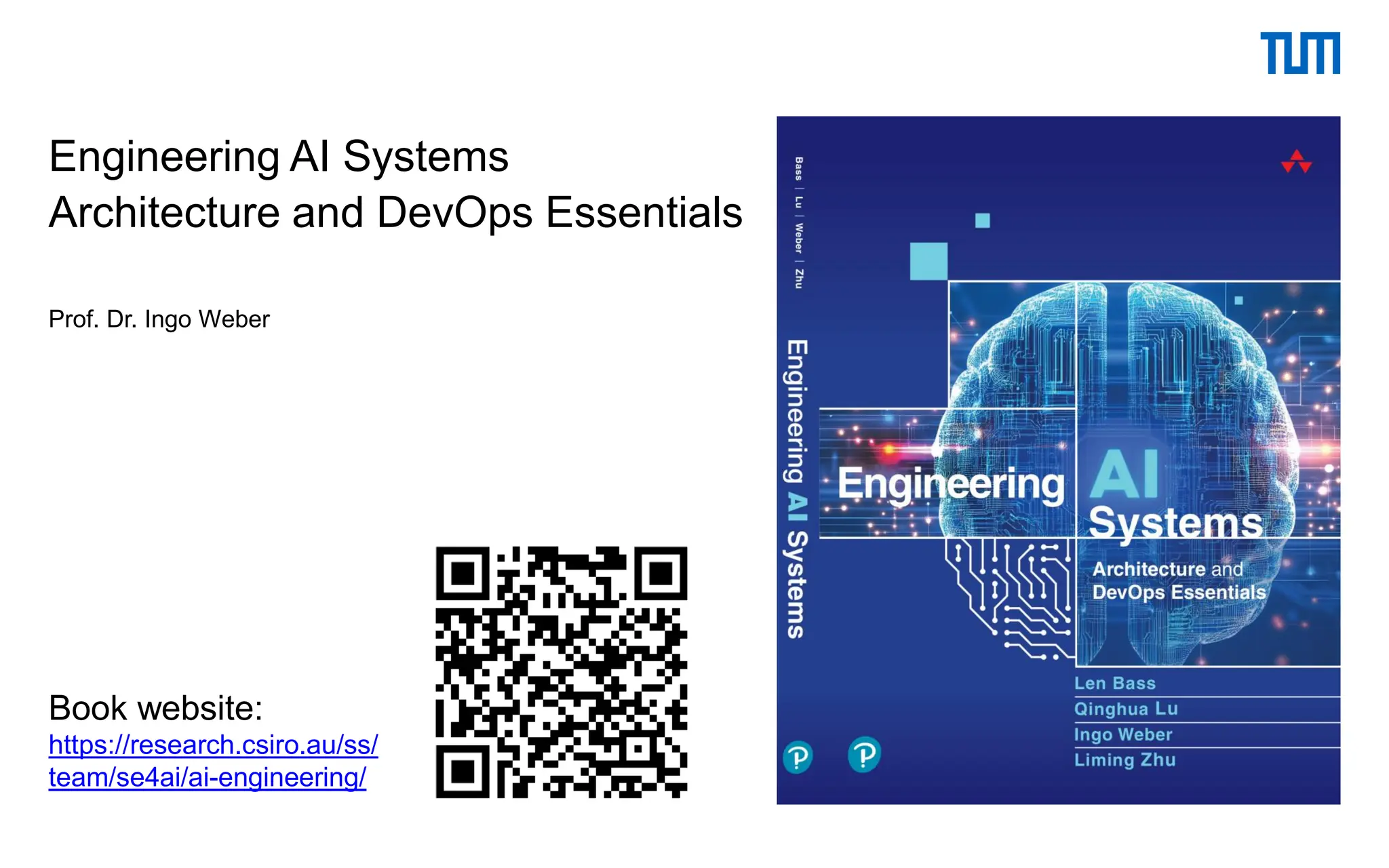 Engineering AI Systems
Architecture and DevOps Essentials
Prof. Dr. Ingo Weber
Book website:
https://research.csiro.au/ss/
team/se4ai/ai-engineering/
 