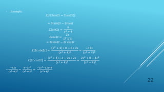 22
- Example:
ℒ 𝑡 3𝑠𝑖𝑛2𝑡 − 2𝑐𝑜𝑠2𝑡
= 3𝑡𝑠𝑖𝑛2𝑡 − 2𝑡𝑐𝑜𝑠𝑡
ℒ2𝑠𝑖𝑛2𝑡 =
6
𝑠2 + 4
ℒ𝑐𝑜𝑠2𝑡 =
2𝑠
𝑠2 + 4
= 3𝑡𝑠𝑖𝑛2𝑡 − 2𝑡 𝑐𝑜𝑠2𝑡
ℒ 3𝑡 𝑠𝑖𝑛2𝑡 =
𝑠2
+ 4 ∗ 0 − 6 ∗ 2𝑠
(𝑠2 + 4)2
=
−12𝑠
(𝑠2 + 4)2
ℒ 2𝑡 𝑐𝑜𝑠2𝑡 =
𝑠2 + 4 ∗ 2 − 2𝑠 ∗ 2𝑠
(𝑠2 + 4)2 =
2𝑠2 + 8 − 4𝑠2
(𝑠2 + 4)2
=
−12𝑠
(𝑠2+4)2 −
8−2𝑠2
𝑠2+4 2 =
−2𝑠2−12𝑠+8
(𝑠2+4)2
 
