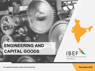 For updated information, please visit www.ibef.org December 2018
ENGINEERING AND
CAPITAL GOODS
 