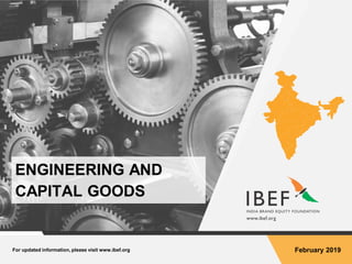 For updated information, please visit www.ibef.org February 2019
ENGINEERING AND
CAPITAL GOODS
 