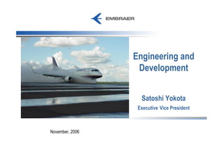 Engineering and
                  Development


                   Satoshi Yokota
                  Executive Vice President



November, 2006
 