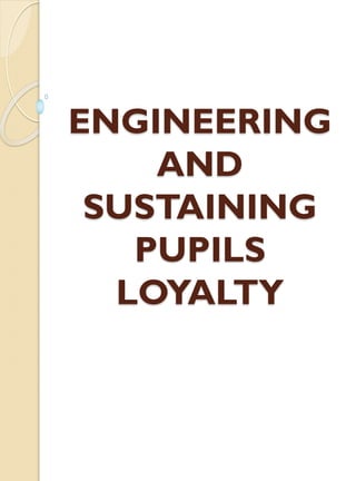 ENGINEERING
AND
SUSTAINING
PUPILS
LOYALTY
 