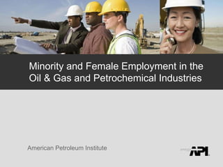 1
American Petroleum Institute
Minority and Female Employment in the
Oil & Gas and Petrochemical Industries
 