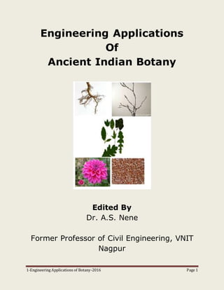 1-Engineering Applications of Botany-2016 Page 1
Engineering Applications
Of
Ancient Indian Botany
Edited By
Dr. A.S. Nene
Former Professor of Civil Engineering, VNIT
Nagpur
 