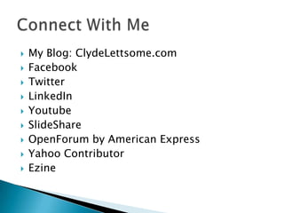    My Blog: ClydeLettsome.com
   Facebook
   Twitter
   LinkedIn
   Youtube
   SlideShare
   OpenForum by American Express
   Yahoo Contributor
   Ezine
 