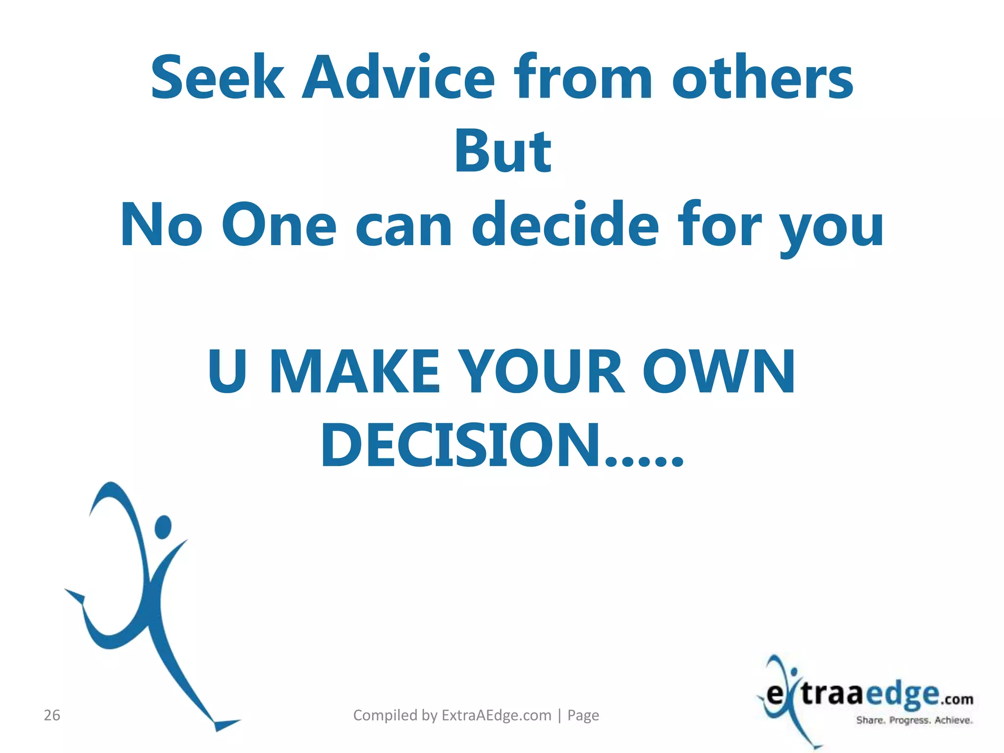 Compiled by ExtraAEdge.com | Page26
Seek Advice from others
But
No One can decide for you
U MAKE YOUR OWN
DECISION.....
 