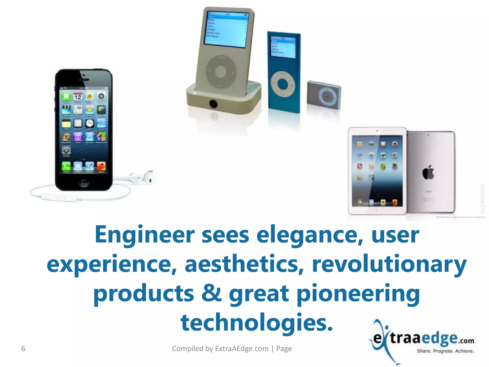 Compiled by ExtraAEdge.com | Page6
Engineer sees elegance, user
experience, aesthetics, revolutionary
products & great pioneering
technologies.
 