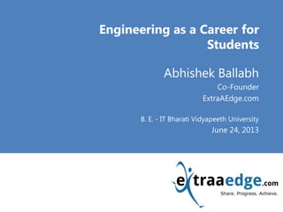 <Title Goes here>
Engineering as a Career for
Students
Abhishek Ballabh
Co-Founder
ExtraAEdge.com
B. E. - IT Bharati Vidyapeeth University
June 24, 2013
 