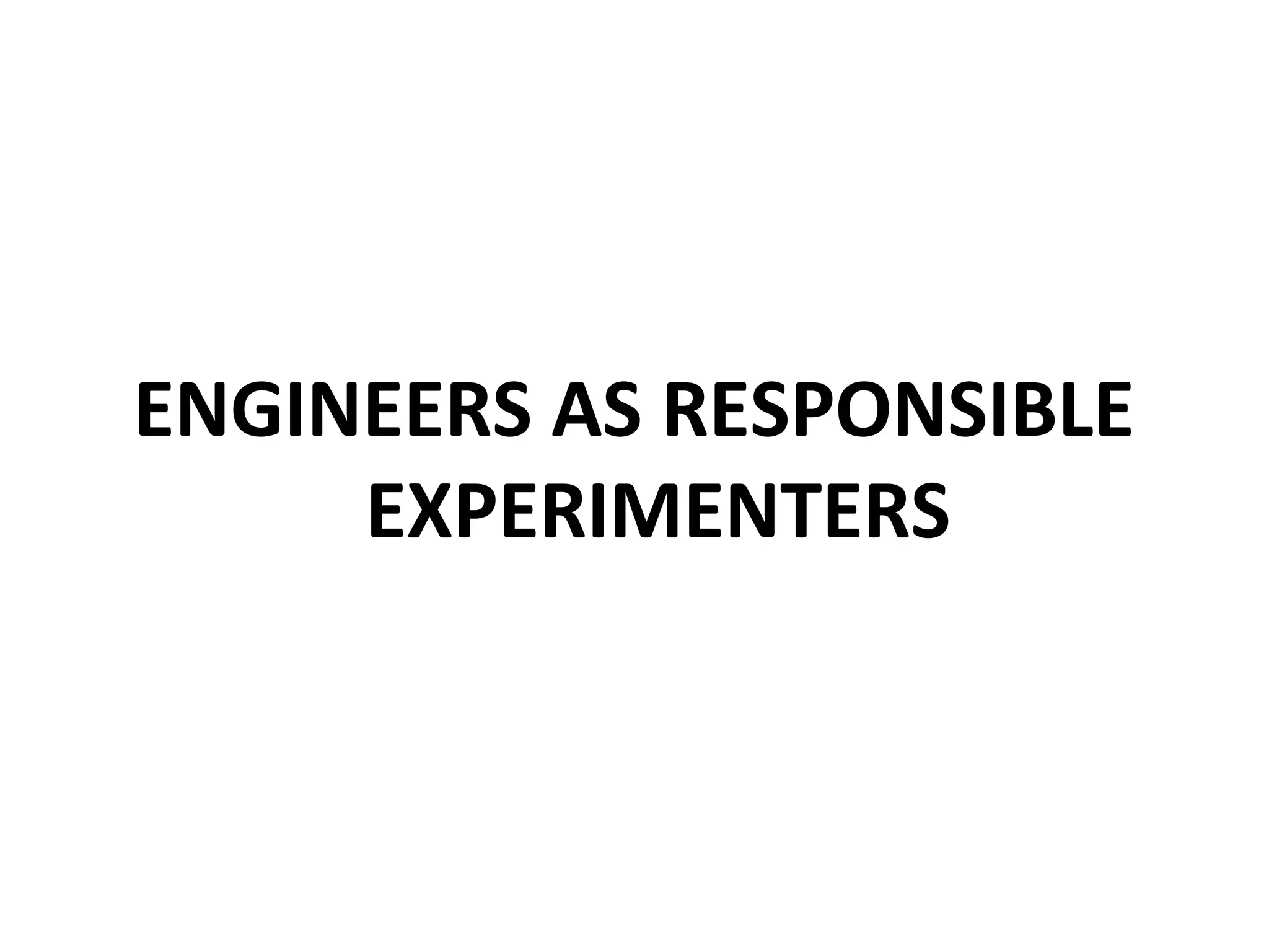 ENGINEERS AS RESPONSIBLE
EXPERIMENTERS
 
