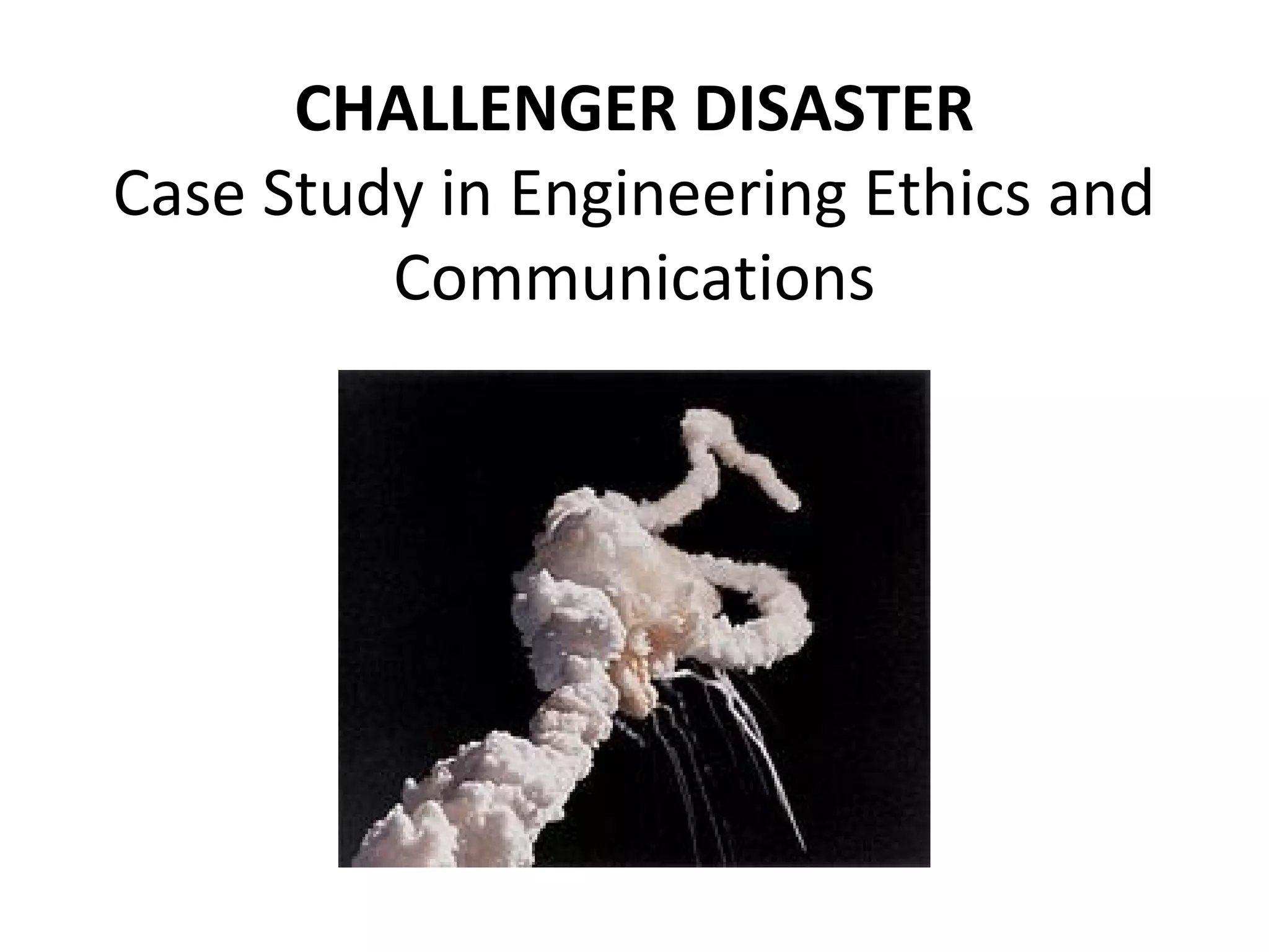 CHALLENGER DISASTER
Case Study in Engineering Ethics and
Communications
 