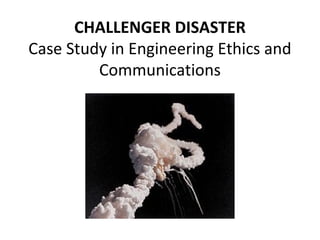CHALLENGER DISASTER
Case Study in Engineering Ethics and
Communications
 